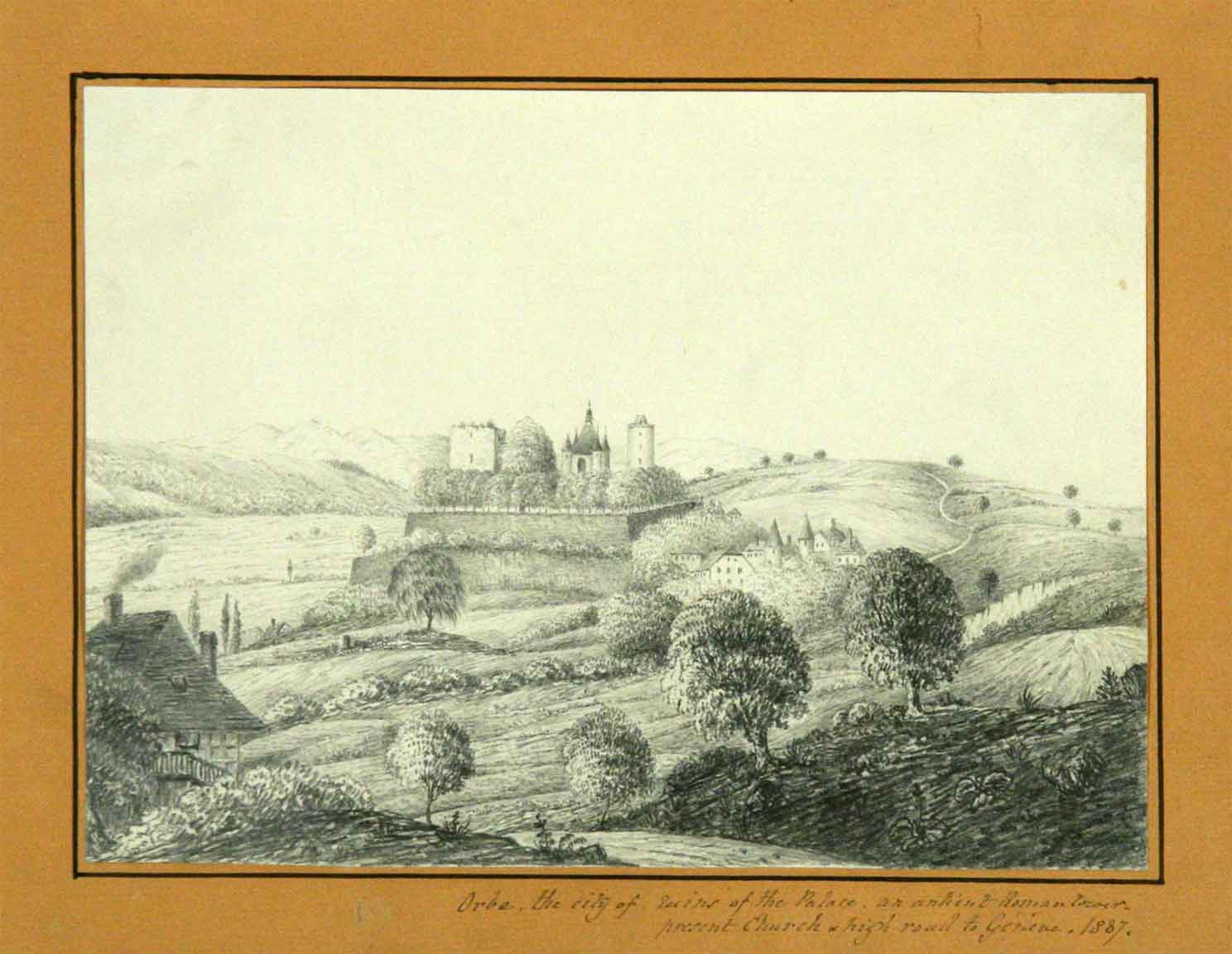  - Vue d'Orbe avec texte ms. sous l'image: 'Orbe the City of ruins of the Palace an ancient Roman teroir present Church & high road to Genva 1837',  dessin  avec texte ms.