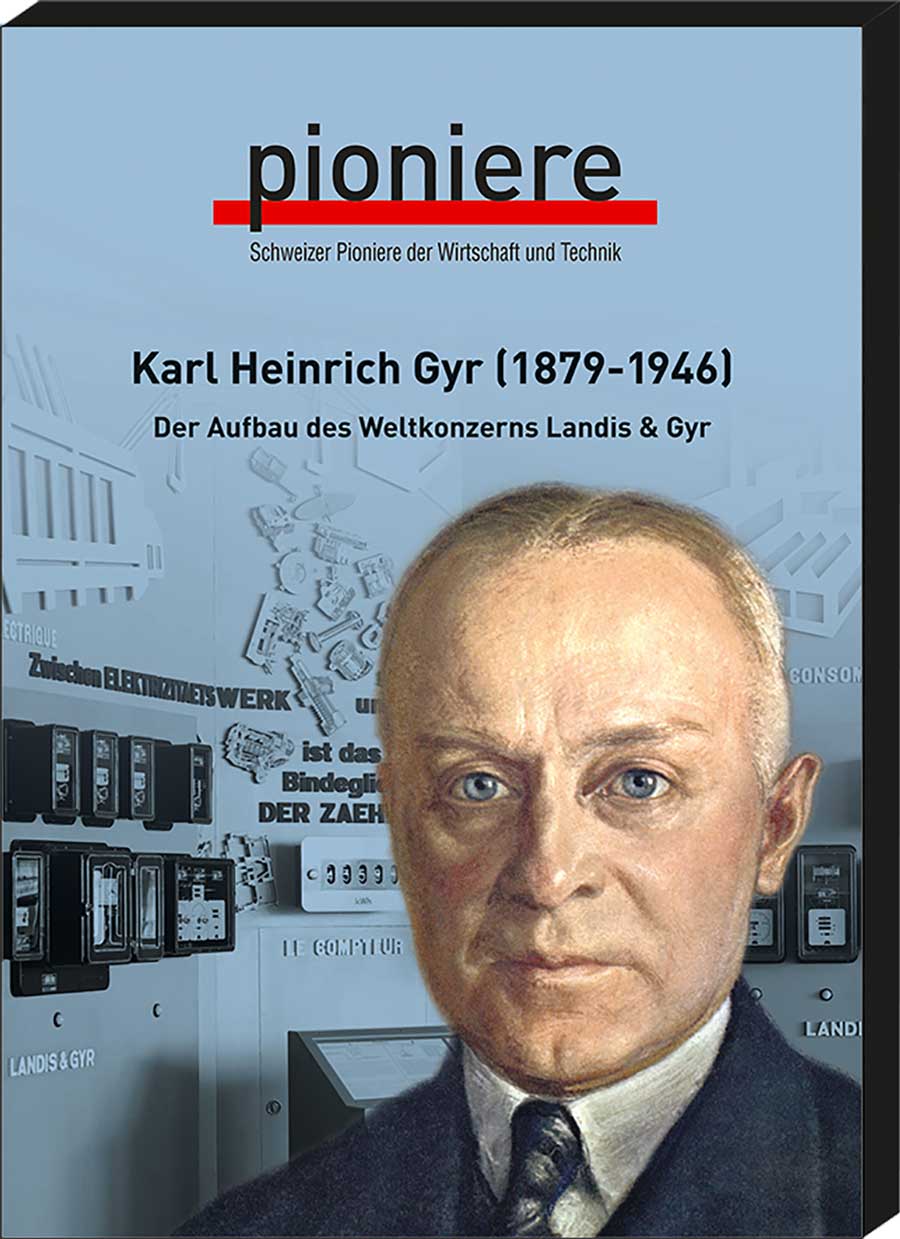  - Schweizer Pioniere der Wirtschaft und Technik. Band 96. Karl Heinrich Gyr (1879-1946). Der Aufbau des Weltkonzerns Landis & Gyr. 