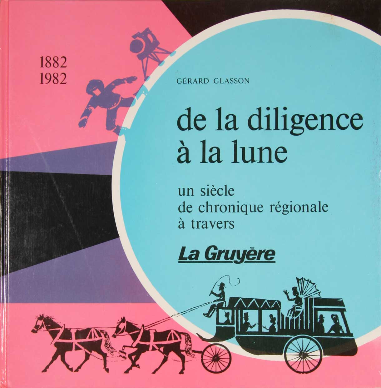 GLASSON, Grard: - De la diligence  la lune. Un sicle de chronique rgionale  travers 'La Gruyre'. 1882-1982.