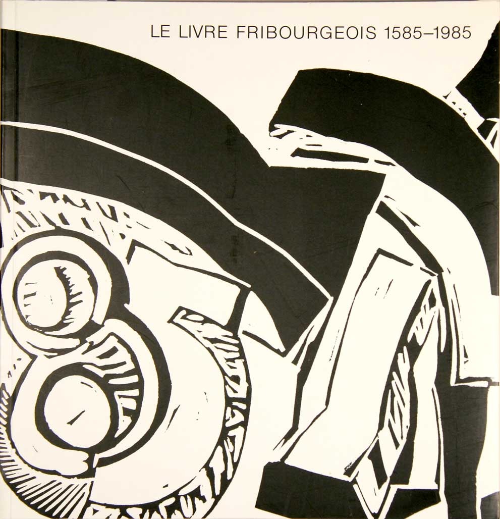  - Le livre fribourgeois, 1585-1985. Catalogue de l'exposition du 400e anniversaire de l'imprimerie fribourgeoise.
